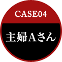 CASE04 主婦Aさん