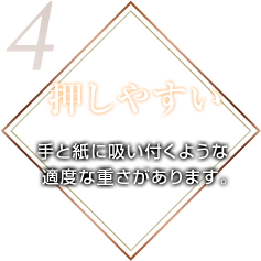 押しやすい 手と紙に吸い付くような適度な重さがあります。