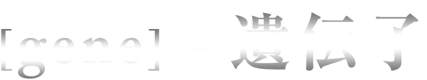 [gene（ジェーネ）]＝遺伝子